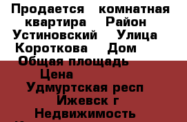 Продается 1-комнатная квартира  › Район ­ Устиновский  › Улица ­ Короткова  › Дом ­ 1 › Общая площадь ­ 33 › Цена ­ 1 680 000 - Удмуртская респ., Ижевск г. Недвижимость » Квартиры продажа   . Удмуртская респ.